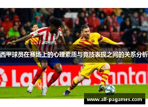 西甲球员在赛场上的心理素质与竞技表现之间的关系分析 西甲球员在赛场上的心理素质与竞技表现之间的关系分析