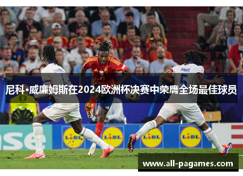 尼科·威廉姆斯在2024欧洲杯决赛中荣膺全场最佳球员 尼科·威廉姆斯在2024欧洲杯决赛中荣膺全场最佳球员
